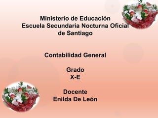 Ministerio de Educación
Escuela Secundaria Nocturna Oficial
de Santiago

Contabilidad General
Grado
X-E
Docente
Enilda De León

 