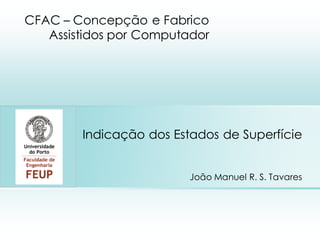 Indicação dos Estados de Superfície
João Manuel R. S. Tavares
CFAC – Concepção e Fabrico
Assistidos por Computador
Place photo here
 