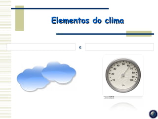 Elementos do clima


      e
 