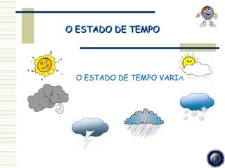 O ESTADO DE TEMPO




 O ESTADO DE TEMPO VARIA
 