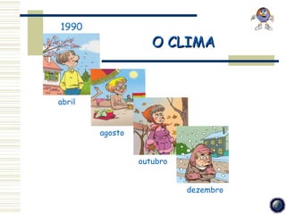1990
                    O CLIMA



abril


        agosto


                 outubro


                           dezembro
 
