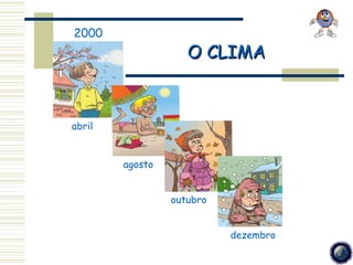2000
                    O CLIMA



abril


        agosto


                 outubro


                           dezembro
 