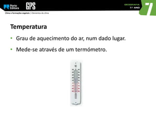 Clima e formações vegetais | Elementos do clima
Temperatura
• Grau de aquecimento do ar, num dado lugar.
• Mede-se através de um termómetro.
 