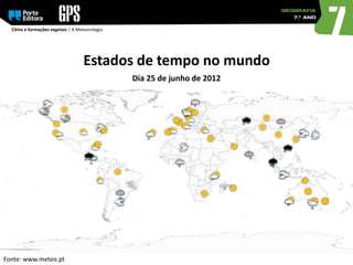 Clima e formações vegetais | A Meteorologia
Estados de tempo no mundo
Fonte: www.meteo.pt
Dia 25 de junho de 2012
 