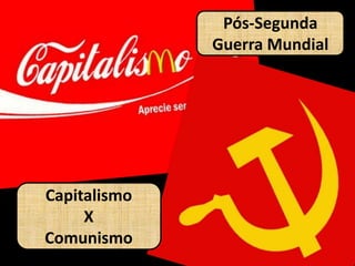 Pós-Segunda Guerra MundialCapitalismoXComunismo