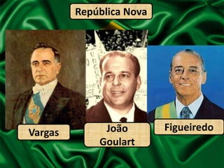 República NovaFigueiredoJoão GoulartVargas