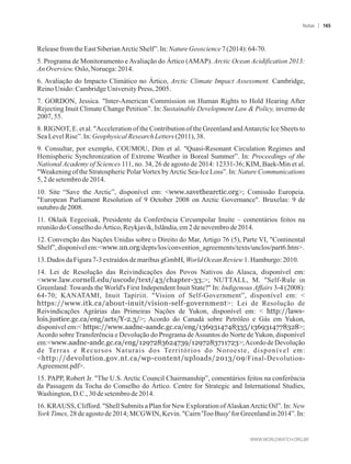 ReleasefromtheEastSiberianArcticShelf”.In:NatureGeoscience7(2014): 64-70.
5. Programa de Monitoramento eAvaliação do Ártico (AMAP). Arctic Ocean Acidification 2013:
AnOverview.Oslo, Noruega:2014.
6. Avaliação do Impacto Climático no Ártico, Arctic Climate Impact Assessment. Cambridge,
ReinoUnido:CambridgeUniversityPress,2005.
7. GORDON, Jessica. Inter-American Commission on Human Rights to Hold Hearing After
Rejecting Inuit Climate Change Petition”. In: Sustainable Development Law  Policy, inverno de
2007,55.
8. RIGNOT, E. et al. Acceleration of the Contribution of the Greenland andAntarctic Ice Sheets to
SeaLevelRise”.In: GeophysicalResearchLetters (2011),38.
9. Consultar, por exemplo, COUMOU, Dim et al. Quasi-Resonant Circulation Regimes and
Hemispheric Synchronization of Extreme Weather in Boreal Summer”. In: Proceedings of the
National Academy of Sciences 111, no. 34, 26 de agosto de 2014: 12331-36; KIM, Baek-Min et al.
Weakening of the Stratospheric PolarVortex byArctic Sea-Ice Loss”. In: Nature Communications
5,2desetembrode2014.
10. Site “Save the Arctic”, disponível em: www.savethearctic.org; Comissão Europeia.
European Parliament Resolution of 9 October 2008 on Arctic Governance. Bruxelas: 9 de
outubrode 2008.
11. Oklaik Eegeeisak, Presidente da Conferência Circumpolar Inuíte – comentários feitos na
reuniãodo ConselhodoÁrtico,Reykjavik,Islândia,em 2de novembrode2014.
12. Convenção das Nações Unidas sobre o Direito do Mar, Artigo 76 (5), Parte VI, Continental
Shelf”,disponívelem:www.un.org/depts/los/convention_agreements/texts/unclos/part6.htm.
13.Dados daFigura7-3extraídosdemaribusgGmbH,World OceanReview1.Hamburgo:2010.
14. Lei de Resolução das Reivindicações dos Povos Nativos do Alasca, disponível em:
www.law.cornell.edu/uscode/text/43/chapter-33;; NUTTALL, M. Self-Rule in
Greenland: Towards the World's First Independent Inuit State? In: Indigenous Affairs 3-4 (2008):
64-70; KANATAMI, Inuit Tapiriit. Vision of Self-Government”, disponível em: 
https://www.itk.ca/about-inuit/vision-self-government: Lei de Resolução de
Reivindicações Agrárias das Primeiras Nações de Yukon, disponível em:  http://laws-
lois.justice.gc.ca/eng/acts/Y-2.3/; Acordo do Canadá sobre Petróleo e Gás em Yukon,
disponível em: https://www.aadnc-aandc.gc.ca/eng/1369314748335/1369314778328;
Acordo sobre Transferência e Devolução do Programa deAssuntos do Norte deYukon, disponível
em:www.aadnc-andc.gc.ca/eng/1297283624739/1297283711723;Acordo de Devolução
de Terras e Recursos Naturais dos Territórios do Noroeste, disponível em:
http://devolution.gov.nt.ca/wp-content/uploads/2013/09/Final-Devolution-
Agreement.pdf.
15. PAPP, Robert Jr. The U.S. Arctic Council Chairmanship”, comentários feitos na conferência
da Passagem da Tocha do Conselho do Ártico. Centre for Strategic and International Studies,
Washington,D.C.,30desetembrode2014.
16. KRAUSS, Clifford. Shell Submits a Plan for New Exploration ofAlaskanArctic Oil”. In: New
York Times, 28 de agosto de 2014; MCGWIN, Kevin. Cairn 'Too Busy' for Greenland in 2014”. In:
Notas 165
 