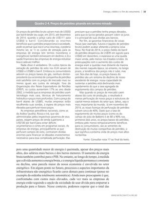 pois uma quantidade maior de energia é queimada, apesar dos preços mais
altos, dos salários mais baixos e dos lucros menores. O aumento da energia
bruta também contribui para o PIB. No entanto, ao longo do tempo, à medida
queadívidaaumentaaenergiabruta,eaenergia líquidapermanececonstante
ou declina, uma parcela maior da nossa economia é envolvida no setor
energético. Em algum ponto no futuro, processos e aspectos importantes da
infraestrutura não energética ficarão caros demais para continuar (pense no
exemplo da ordenha totalmente automática).Ainda mais preocupante é que,
confrontadas com custos mais elevados, cada vez mais as empresas de
energia estão seguindo a opção da sociedade de usar dívida para empurrar a
produção para o futuro. Nesse contexto, podemos esperar que o total das
Fonte: Consultar nota 17 ao final do texto.
Os preços do petróleo bruto caíram mais de US$50
por barril desde seu auge, em 2013, até dezembro
de 2014, quando o preço caíra de US$111 para
US$60 o barril. Considerando os enormes
benefícios que o petróleo proporciona à sociedade,
pode-se pensar que isso é uma coisa boa, e poderia
mesmo ser, se 1) os custos de extração para as
empresas de energia (em termos monetários e
energéticos) também estivessem em declínio; e 2) a
saúde financeira das empresas de energia estivesse
boa e cada vez melhor.
Nada disso é verdadeiro. Os custos típicos da
extração do petróleo de xisto nos EUA variam de
US$60 a US$80 o barril. Embora os consumidores
adorem os preços baixos do gás, nenhum diretor-
presidente (ou acionista) de companhia de petróleo
está satisfeito com os preços de mercado mais ou
menos iguais aos custos de extração. Fora da
Organização dos Países Exportadores de Petróleo
(OPEP), os custos aumentam 17% ao ano desde
2002, à medida que as empresas de petróleo usam
tecnologia mais cara, técnicas de fraturamento
hidráulico e poços mais profundos. Com o preço do
barril abaixo de US$85, muitas empresas estão
recolhendo suas sondas, à espera de preços mais
elevados para perfurar novos poços.
As empresas petrolíferas nacionais, como as
da Arábia Saudita, Rússia e Irã, que são
administradas pelos respectivos governos de seus
países, exigem preços de venda superiores a
US$100 por barril para evitar déficits
orçamentários e cortes em programas sociais. As
empresas de energia, principalmente as que
perfuram campos de xisto, contraíram dívidas
enormes para financiar os elevados investimentos
necessários para essa complicada perfuração. Elas
precisam que o petróleo tenha preços elevados,
para que os lucros gerados possam cobrir os juros
e o principal de suas dívidas aos bancos.
Por fim, as garantias financeiras de coisas
físicas (por exemplo, futuros e opções de petróleo
bruto) podem acabar afetando a própria coisa
física. No final de 2014, o preço médio do barril
de petróleo despencou de US$95 em agosto para
US$60 em dezembro, e esperava-se uma queda
maior ainda, pelo menos nos Estados Unidos. As
preocupações com o aumento dos custos de
energia eram a questão mais distante da maioria
das mentes naquela época; no entanto, no longo
prazo, a tendência dos preços não é subir, mas
cair. Nos dias de hoje, os preços baixos do
petróleo são um sintoma do declínio de nosso
excedente de energia: nossa capacidade de
sustentar o petróleo está declinando mais
rapidamente do que a taxa agregada de
esgotamento dos campos de petróleo.
Mas quando os preços de mercado caem
abaixo do custo de produção, o resultado é
menos perfuração de novos poços e estruturas de
capital menos estáveis do setor que, talvez, seja o
mais importante do mundo. Já em novembro de
2014, as novas licenças de perfuração de petróleo
caíram cerca de 40%. Dado que a taxa de
esgotamento de muitos poços (como os do
campo de xisto de Bakken) é de 80 a 90% nos
primeiros dois anos, os preços baixos do petróleo,
embora pelo menos temporariamente benéficos
para os consumidores, são as sementes da
destruição de muitas companhias de petróleo, o
que significa a próxima onda de preços mais altos
na bomba.
Energia, crédito e o fim do crescimento 33
 