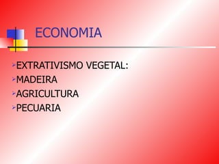 ECONOMIA EXTRATIVISMO VEGETAL:  MADEIRA AGRICULTURA PECUARIA 