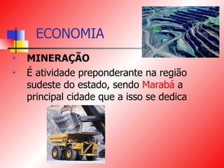 ECONOMIA MINERAÇÃO É atividade preponderante na região sudeste do estado, sendo  Marabá  a principal cidade que a isso se dedica  