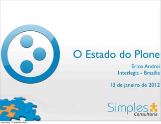 O Estado do Plone
                                                   Érico Andrei
                                             Interlegis - Brasília

                                          13 de janeiro de 2012




terça-feira, 17 de janeiro de 12
 