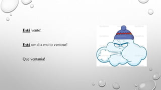 Está vento!
Está um dia muito ventoso!
Que ventania!
 