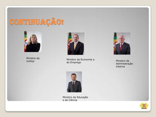 Continuação!

Ministra da
Justiça

Ministro da Economia e
do Emprego

Ministro da Educação
e da Ciência

Ministro da
Administração
Interna

 