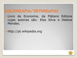 Bibliografia/ Netografia!


Livro de Economia, da Plátano Editora
cujas autoras são: Elsa Silva e Helena
Mendes.



http://pt.wikipedia.org

 