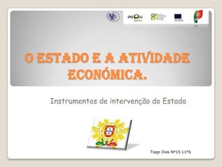 O Estado e a Atividade
Económica.
Instrumentos de intervenção do Estado

Tiago Dias Nº15 11ºS

 