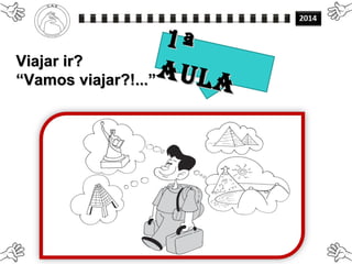 Viajar ir?Viajar ir?
““Vamos viajar?!...”Vamos viajar?!...”
1ª1ª
AULA
AULA
 