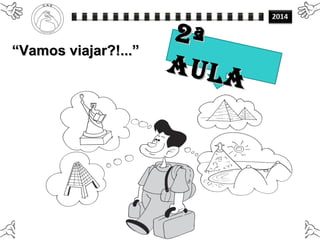 ““Vamos viajar?!...”Vamos viajar?!...”
2ª2ª
AULA
AULA
 
