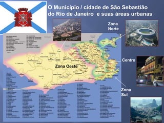 O Município / cidade de São Sebastião
do Rio de Janeiro e suas áreas urbanas
Zona Oeste
Zona
Norte
Zona
Sul
Centro
 