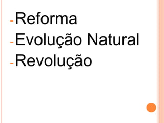 -Reforma
-Evolução Natural
-Revolução
 