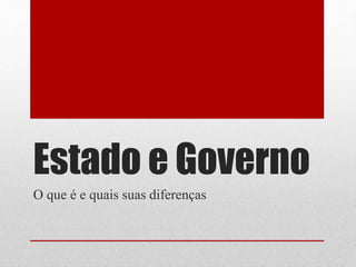 Estado e Governo 
O que é e quais suas diferenças 
 