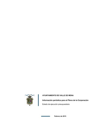 AYUNTAMIENTO DE VALLE DE MENA
Información periódica para el Pleno de la Corporación
Estado de ejecución presupuestaria
Febrero de 2015
 
