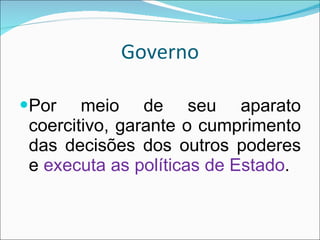 Governo Por meio de seu aparato coercitivo, garante o cumprimento das decisões dos outros poderes e  executa as políticas de Estado . 