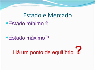 Estado e Mercado Estado mínimo ? Estado máximo ? Há um ponto de equilíbrio  ? 