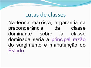 Lutas de classes Na teoria marxista, a garantia da preponderância da classe dominante sobre a classe dominada seria a  principal razão  do surgimento e manutenção do  Estado . 