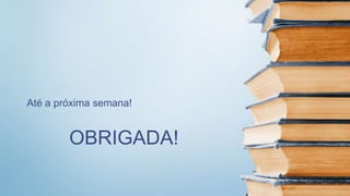 OBRIGADA!
Até a próxima semana!
 