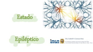 Estado
Epiléptico Dra. Lisbeth V. Carrasco Oros
R1 Pediatría. Instituto Nacional de Salud del Niño
Universidad Nacional Mayor de San Marcos. Lima - Perú
 