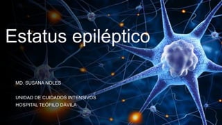 Estatus epiléptico
MD. SUSANA NOLES
UNIDAD DE CUIDADOS INTENSIVOS
HOSPITAL TEÓFILO DÁVILA
 