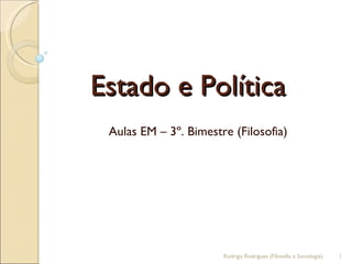 Estado e Política  Aulas EM – 3º. Bimestre (Filosofia) Rodrigo Rodrigues (Filosofia e Sociologia)  