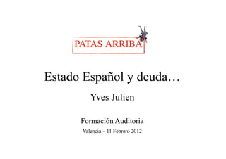 Estado Español y deuda…
                 deuda
         Yves Julien

      Formación Auditoria
      Valencia – 11 Febrero 2012
 