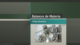 Ing. Carlos Castro Mendoza IQ UPAEP
Balances de Materia
Estadoestacionario
 