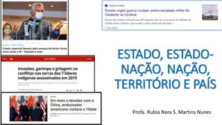 Profa. Rubia Nara S. Martins Nunes
ESTADO, ESTADO-
NAÇÃO, NAÇÃO,
TERRITÓRIO E PAÍS
 