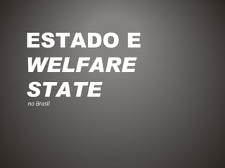 ESTADO E
WELFARE
STATE
no Brasil
 
