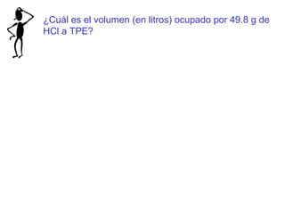 ¿Cuál es el volumen (en litros) ocupado por 49.8 g de
HCl a TPE?
 