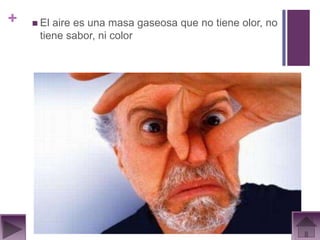 +    Elaire es una masa gaseosa que no tiene olor, no
     tiene sabor, ni color
 