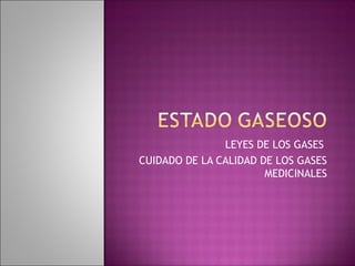 LEYES DE LOS GASES
CUIDADO DE LA CALIDAD DE LOS GASES
MEDICINALES
 