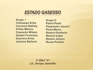 ESTADO GASEOSO
2° BGU “A”
Lic. Soraya Jaramillo
 