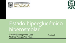 Estado hiperglucémico
hiperosmolar
Gutierrez Caxnajoy Ana Luisa
Martinez Venegas Ana Paula
Equipo F
 