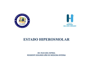 DR. FELIX JOEL ESPINAL
RESIDENTE SEGUNDO AÑO DE MEDICINA INTERNA
ESTADO HIPEROSMOLAR
 