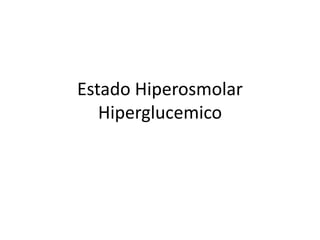 Estado Hiperosmolar
Hiperglucemico
 