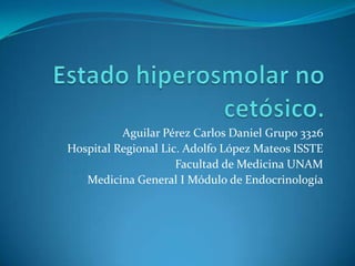 Aguilar Pérez Carlos Daniel Grupo 3326
Hospital Regional Lic. Adolfo López Mateos ISSTE
                     Facultad de Medicina UNAM
   Medicina General I Módulo de Endocrinología
 