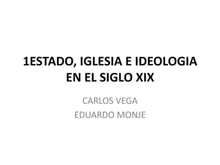 1ESTADO, IGLESIA E IDEOLOGIA
      EN EL SIGLO XIX
          CARLOS VEGA
        EDUARDO MONJE
 