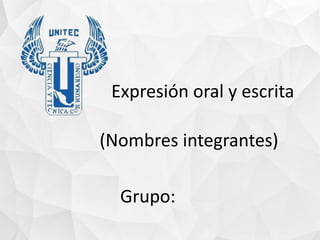 Expresión oral y escrita
Grupo:
(Nombres integrantes)
 