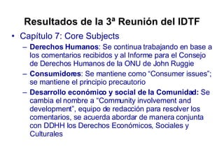 Resultados de la 3ª Reunión del IDTF <ul><li>Capítulo 7: Core Subjects </li></ul><ul><ul><li>Derechos Humanos : Se continu...
