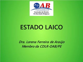 ESTADO LAICO
Dra. Lorena Ferreira de Araújo
Membro da CDLR-OAB/PE
 