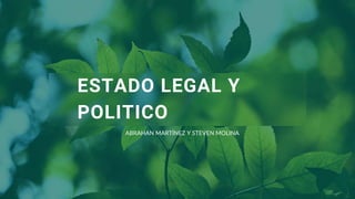 ESTADO LEGAL Y
POLITICO
ABRAHAN MARTÍNEZ Y STEVEN MOLINA
 
