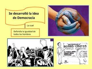 Se desarrolló la idea
   de Democracia

                 La cual

   Defendía la igualdad de
   todos los hombres
 